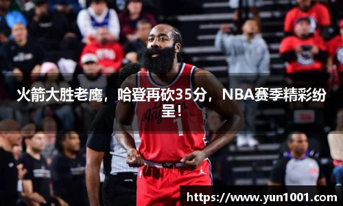 火箭大胜老鹰，哈登再砍35分，NBA赛季精彩纷呈！