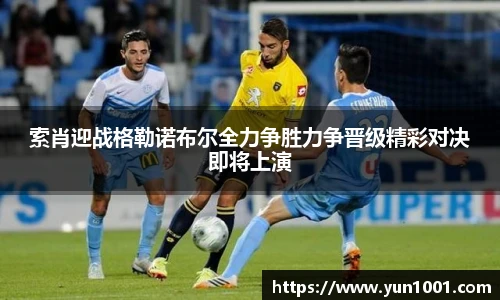 索肖迎战格勒诺布尔全力争胜力争晋级精彩对决即将上演
