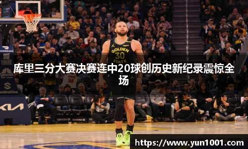 库里三分大赛决赛连中20球创历史新纪录震惊全场