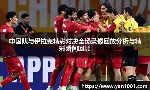 中国队与伊拉克精彩对决全场录像回放分析与精彩瞬间回顾